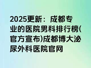 2025更新：成都专业的医院男科排行榜(官方宣布)成都博大泌尿外科医院官网