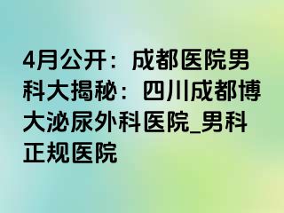 4月公开：成都医院男科大揭秘：四川成都博大泌尿外科医院_男科正规医院