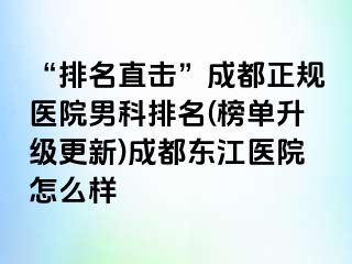 “排名直击”成都正规医院男科排名(榜单升级更新)成都东江医院怎么样