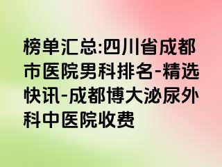 榜单汇总:四川省成都市医院男科排名-精选快讯-成都博大泌尿外科中医院收费