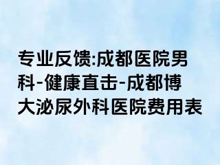 专业反馈:成都医院男科-健康直击-成都博大泌尿外科医院费用表