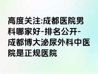 高度关注:成都医院男科哪家好-排名公开-成都博大泌尿外科中医院是正规医院