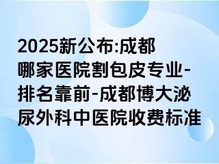 2025新公布:成都哪家医院割包皮专业-排名靠前-成都博大泌尿外科中医院收费标准