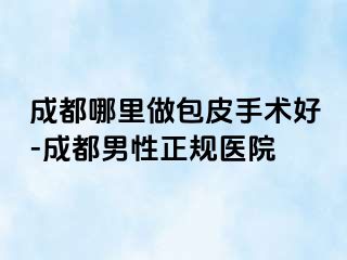 成都哪里做包皮手术好-成都男性正规医院