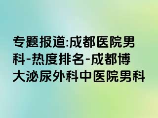 专题报道:成都医院男科-热度排名-成都博大泌尿外科中医院男科