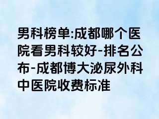 男科榜单:成都哪个医院看男科较好-排名公布-成都博大泌尿外科中医院收费标准