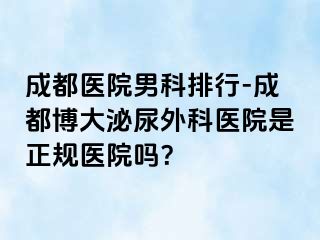 成都医院男科排行-成都博大泌尿外科医院是正规医院吗？