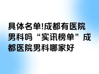 具体名单!成都有医院男科吗“实讯榜单”成都医院男科哪家好