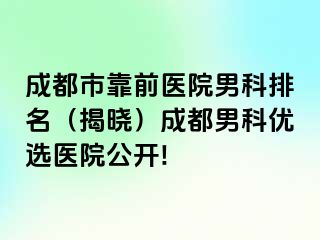 成都市靠前医院男科排名（揭晓）成都男科优选医院公开!