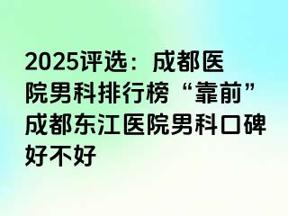 2025评选：成都医院男科排行榜“靠前”成都东江医院男科口碑好不好
