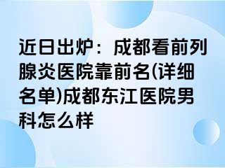 近日出炉：成都看前列腺炎医院靠前名(详细名单)成都东江医院男科怎么样