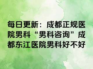 每日更新：成都正规医院男科“男科咨询”成都东江医院男科好不好
