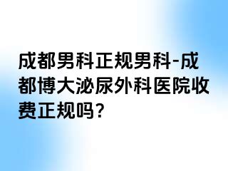 成都男科正规男科-成都博大泌尿外科医院收费正规吗？