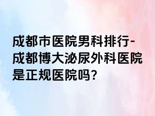 成都市医院男科排行-成都博大泌尿外科医院是正规医院吗？