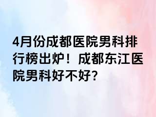4月份成都医院男科排行榜出炉！成都东江医院男科好不好？