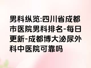 男科纵览:四川省成都市医院男科排名-每日更新-成都博大泌尿外科中医院可靠吗