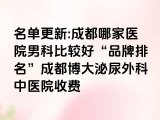 名单更新:成都哪家医院男科比较好“品牌排名”成都博大泌尿外科中医院收费