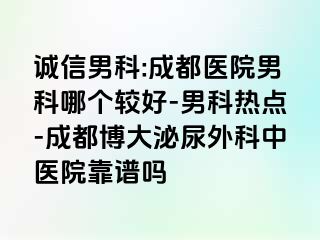诚信男科:成都医院男科哪个较好-男科热点-成都博大泌尿外科中医院靠谱吗