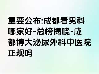 重要公布:成都看男科哪家好-总榜揭晓-成都博大泌尿外科中医院正规吗