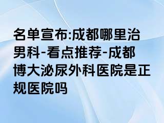 名单宣布:成都哪里治男科-看点推荐-成都博大泌尿外科医院是正规医院吗