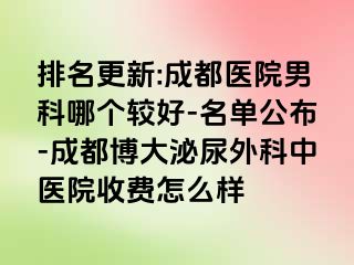 排名更新:成都医院男科哪个较好-名单公布-成都博大泌尿外科中医院收费怎么样