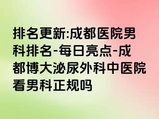 排名更新:成都医院男科排名-每日亮点-成都博大泌尿外科中医院看男科正规吗