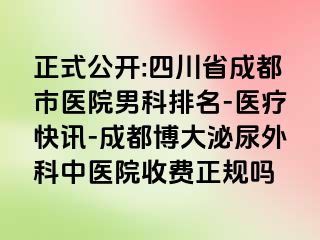 正式公开:四川省成都市医院男科排名-医疗快讯-成都博大泌尿外科中医院收费正规吗