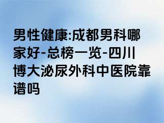 男性健康:成都男科哪家好-总榜一览-四川博大泌尿外科中医院靠谱吗