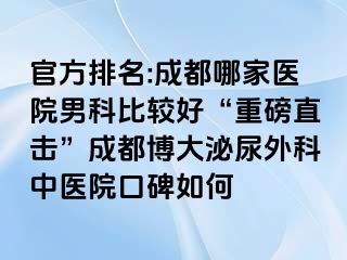 官方排名:成都哪家医院男科比较好“重磅直击”成都博大泌尿外科中医院口碑如何