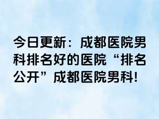 今日更新：成都医院男科排名好的医院“排名公开”成都医院男科!