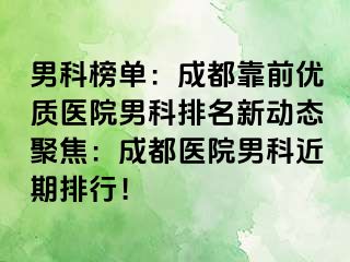 男科榜单：成都靠前优质医院男科排名新动态聚焦：成都医院男科近期排行！