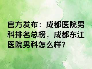 官方发布：成都医院男科排名总榜，成都东江医院男科怎么样？