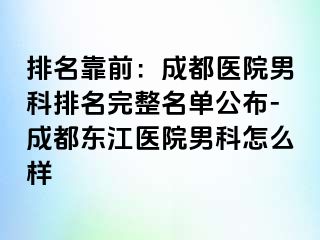 排名靠前：成都医院男科排名完整名单公布-成都东江医院男科怎么样