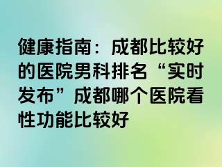 健康指南：成都比较好的医院男科排名“实时发布”成都哪个医院看性功能比较好