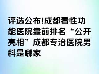 评选公布!成都看性功能医院靠前排名“公开亮相”成都专治医院男科是哪家