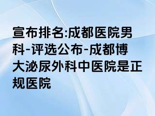 宣布排名:成都医院男科-评选公布-成都博大泌尿外科中医院是正规医院