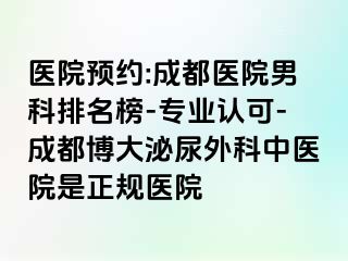 医院预约:成都医院男科排名榜-专业认可-成都博大泌尿外科中医院是正规医院