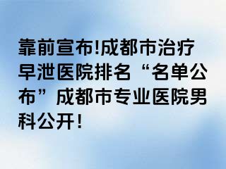 靠前宣布!成都市治疗早泄医院排名“名单公布”成都市专业医院男科公开！