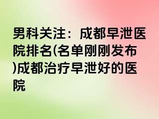 男科关注：成都早泄医院排名(名单刚刚发布)成都治疗早泄好的医院
