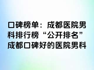 口碑榜单：成都医院男科排行榜“公开排名”成都口碑好的医院男科