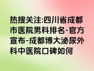 热搜关注:四川省成都市医院男科排名-官方宣布-成都博大泌尿外科中医院口碑如何