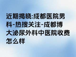 近期揭晓:成都医院男科-热搜关注-成都博大泌尿外科中医院收费怎么样