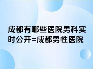 成都有哪些医院男科实时公开=成都男性医院