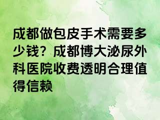 成都做包皮手术需要多少钱？成都博大泌尿外科医院收费透明合理值得信赖