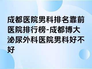成都医院男科排名靠前医院排行榜-成都博大泌尿外科医院男科好不好