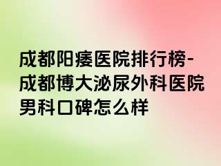 成都阳痿医院排行榜-成都博大泌尿外科医院男科口碑怎么样