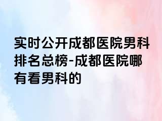 实时公开成都医院男科排名总榜-成都医院哪有看男科的