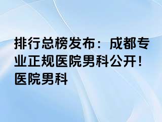 排行总榜发布：成都专业正规医院男科公开！医院男科