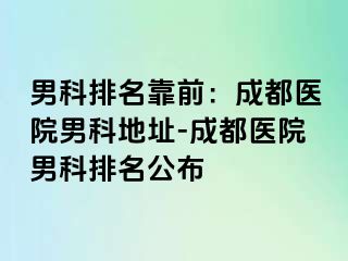 男科排名靠前：成都医院男科地址-成都医院男科排名公布