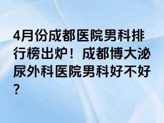 4月份成都医院男科排行榜出炉！成都博大泌尿外科医院男科好不好？